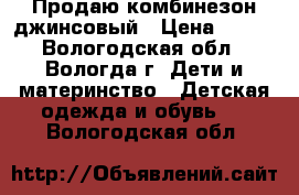 Продаю комбинезон джинсовый › Цена ­ 400 - Вологодская обл., Вологда г. Дети и материнство » Детская одежда и обувь   . Вологодская обл.